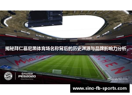 揭秘拜仁慕尼黑体育场名称背后的历史渊源与品牌影响力分析 揭秘拜仁慕尼黑体育场名称背后的历史渊源与品牌影响力分析