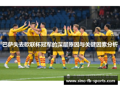 巴萨失去欧联杯冠军的深层原因与关键因素分析