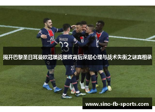 揭开巴黎圣日耳曼欧冠屡战屡败背后深层心理与战术失衡之谜真相录