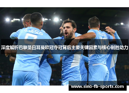 深度解析巴黎圣日耳曼欧冠夺冠背后主要关键因素与核心制胜动力 深度解析巴黎圣日耳曼欧冠夺冠背后主要关键因素与核心制胜动力
