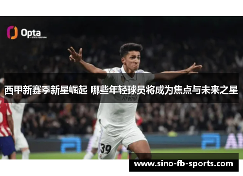 西甲新赛季新星崛起 哪些年轻球员将成为焦点与未来之星