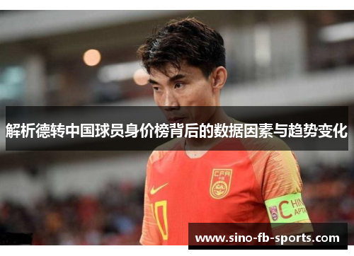 解析德转中国球员身价榜背后的数据因素与趋势变化