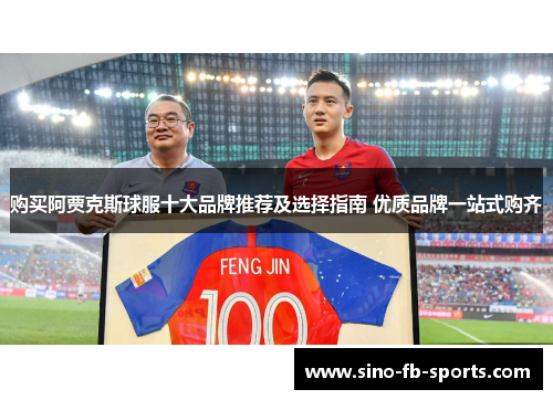 购买阿贾克斯球服十大品牌推荐及选择指南 优质品牌一站式购齐