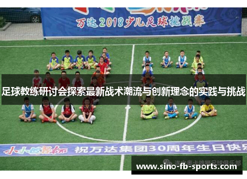 足球教练研讨会探索最新战术潮流与创新理念的实践与挑战