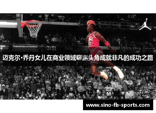 迈克尔·乔丹女儿在商业领域崭露头角成就非凡的成功之路