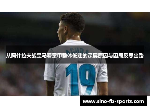 从阿什拉夫战皇马看意甲整体低迷的深层原因与困局反思出路