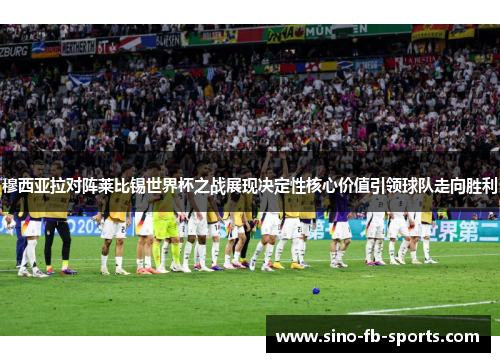 穆西亚拉对阵莱比锡世界杯之战展现决定性核心价值引领球队走向胜利