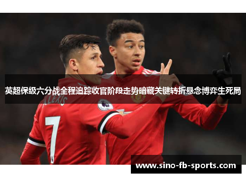 英超保级六分战全程追踪收官阶段走势暗藏关键转折悬念博弈生死局