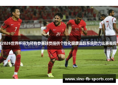 2026世界杯将为所有参赛球员提供个性化健康追踪系统助力比赛表现 2026世界杯将为所有参赛球员提供个性化健康追踪系统助力比赛表现