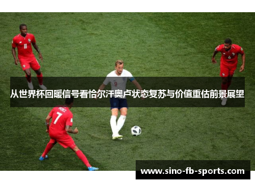 从世界杯回暖信号看恰尔汗奥卢状态复苏与价值重估前景展望 从世界杯回暖信号看恰尔汗奥卢状态复苏与价值重估前景展望