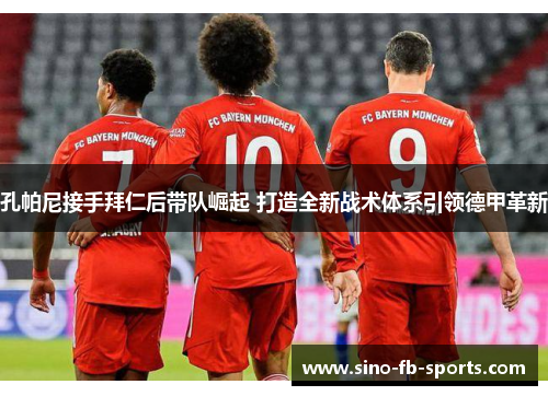 孔帕尼接手拜仁后带队崛起 打造全新战术体系引领德甲革新