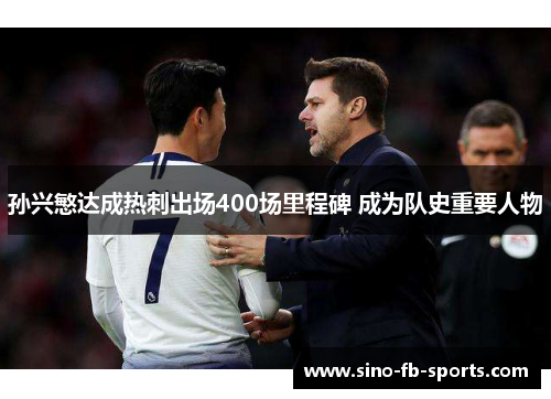 孙兴慜达成热刺出场400场里程碑 成为队史重要人物 孙兴慜达成热刺出场400场里程碑 成为队史重要人物