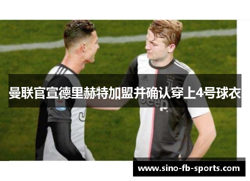 曼联官宣德里赫特加盟并确认穿上4号球衣 曼联官宣德里赫特加盟并确认穿上4号球衣