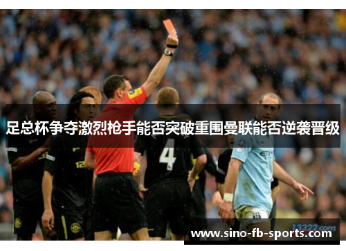 足总杯争夺激烈枪手能否突破重围曼联能否逆袭晋级 足总杯争夺激烈枪手能否突破重围曼联能否逆袭晋级