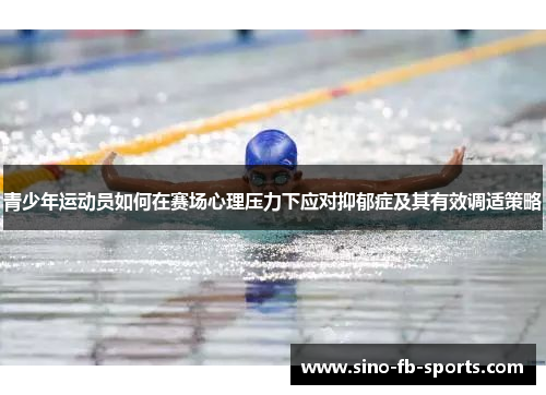 青少年运动员如何在赛场心理压力下应对抑郁症及其有效调适策略 青少年运动员如何在赛场心理压力下应对抑郁症及其有效调适策略